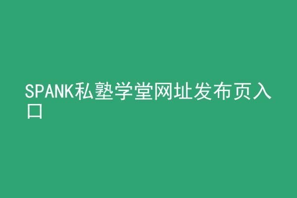 SPANK私塾学堂网址发布页入口