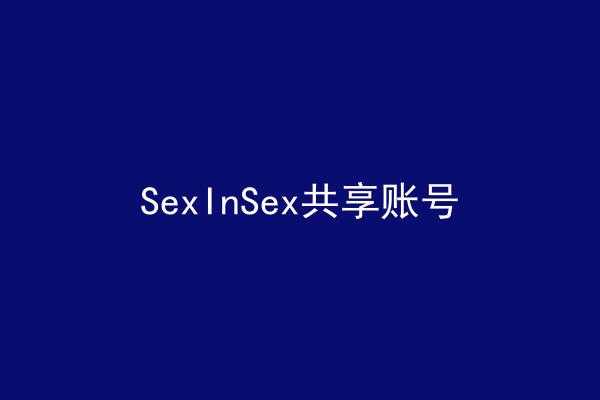 SexInSex共享账号