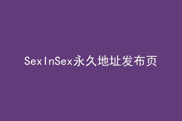 SexInSex永久地址发布页