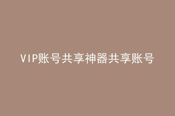 VIP账号共享神器共享账号