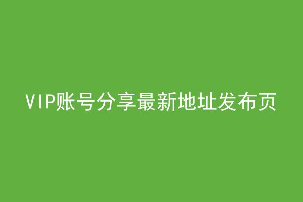 VIP账号分享最新地址发布页
