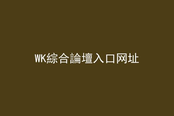 WK綜合論壇入口网址