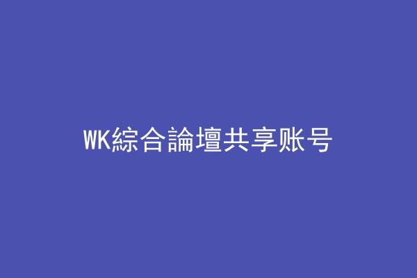 WK綜合論壇共享账号