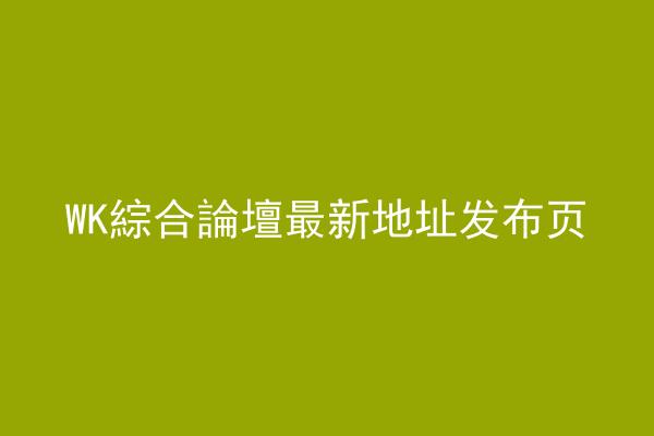 WK綜合論壇最新地址发布页