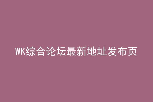 WK综合论坛最新地址发布页