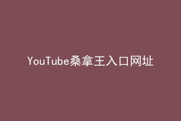 YouTube桑拿王入口网址