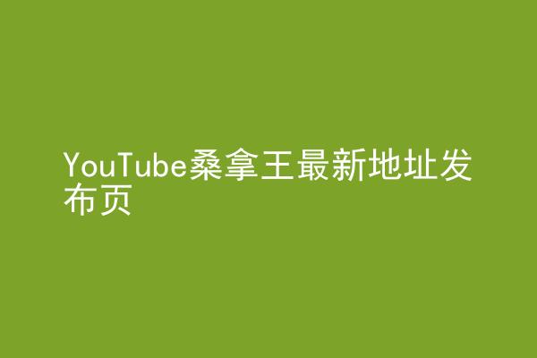 YouTube桑拿王最新地址发布页