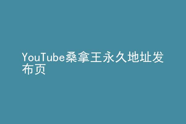 YouTube桑拿王永久地址发布页