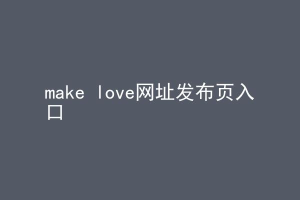 make love网址发布页入口