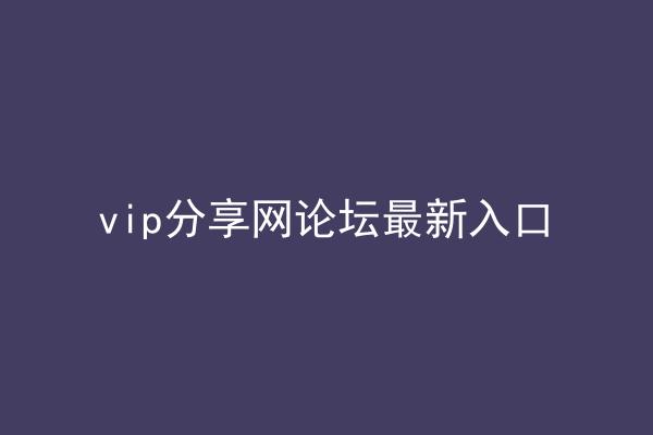 vip分享网论坛最新入口