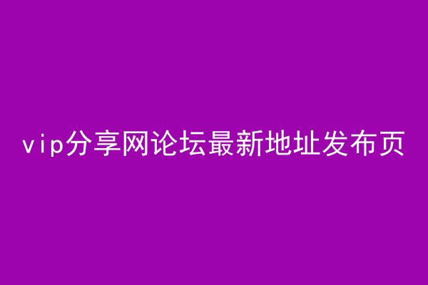 vip分享网论坛最新地址发布页