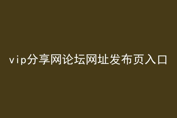 vip分享网论坛网址发布页入口