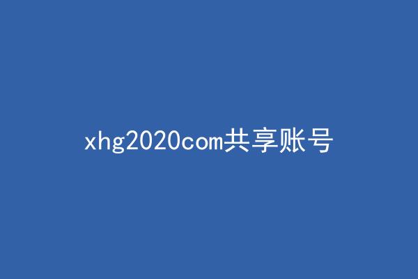xhg2020com共享账号