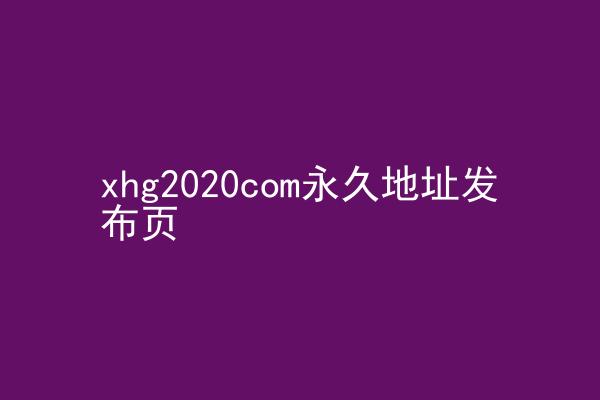 xhg2020com永久地址发布页