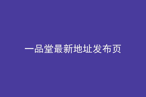 一品堂最新地址发布页