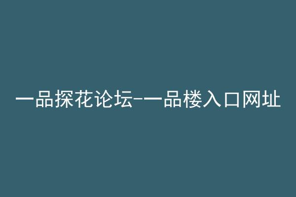 一品探花论坛-一品楼入口网址