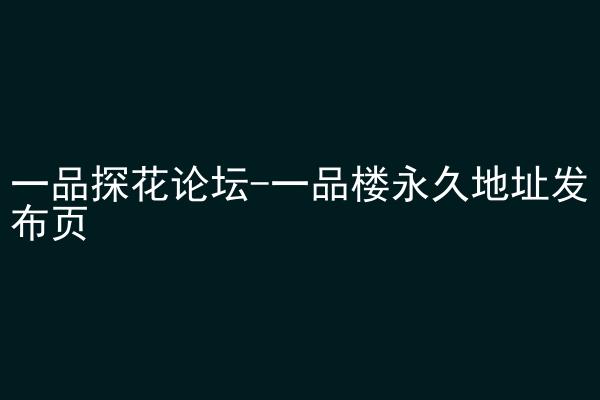 一品探花论坛-一品楼永久地址发布页