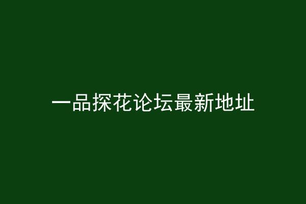 一品探花论坛最新地址