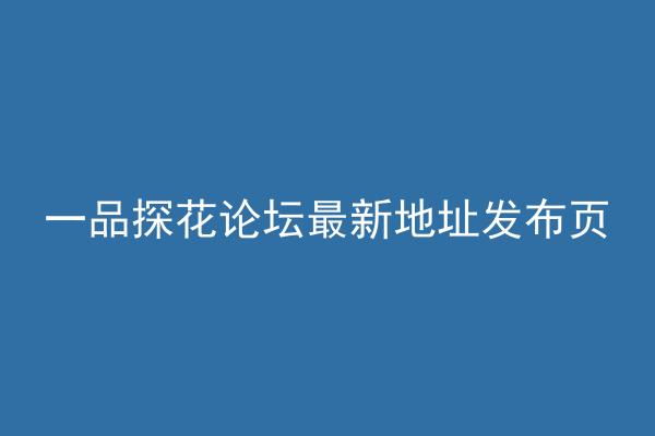 一品探花论坛最新地址发布页