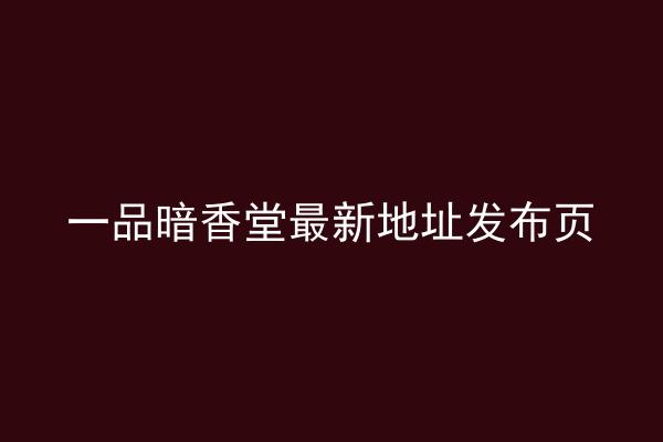 一品暗香堂最新地址发布页