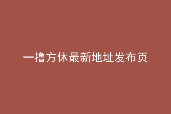 一撸方休最新地址发布页