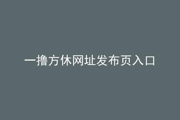 一撸方休网址发布页入口