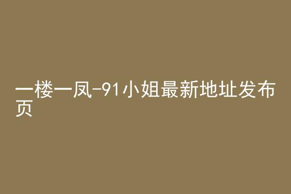 一楼一凤-91小姐最新地址发布页