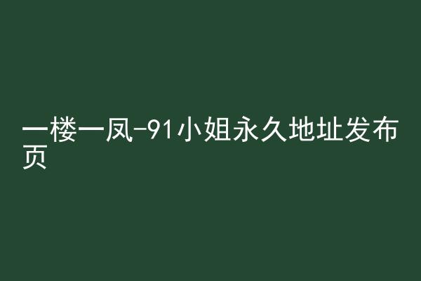 一楼一凤-91小姐永久地址发布页