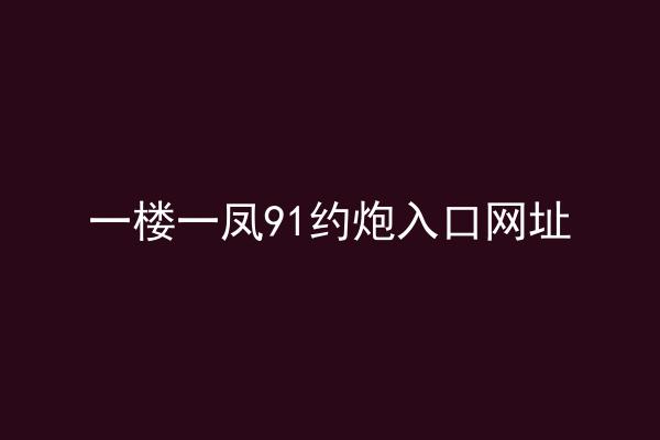 一楼一凤91约炮入口网址