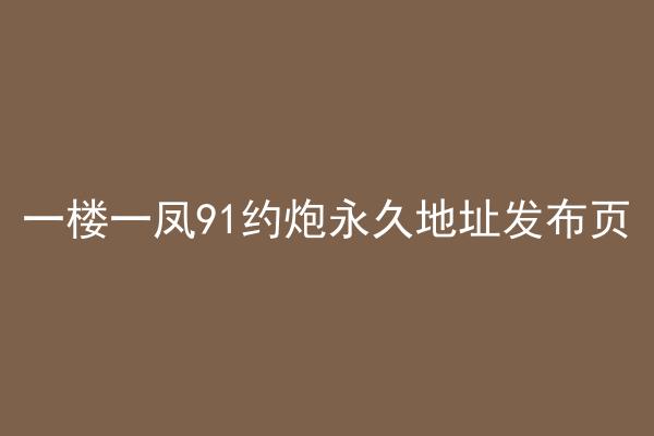 一楼一凤91约炮永久地址发布页