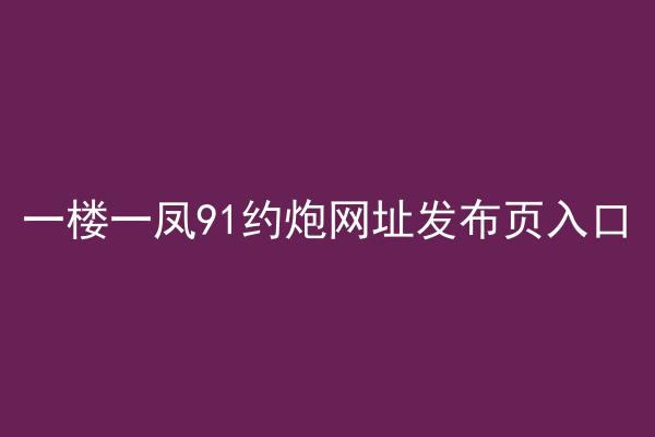 一楼一凤91约炮网址发布页入口