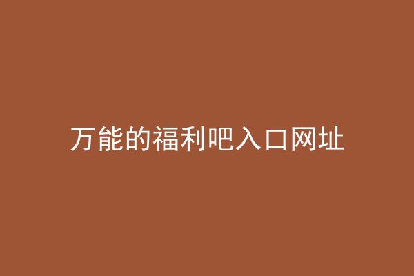 万能的福利吧入口网址