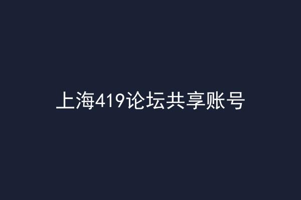 上海419论坛共享账号