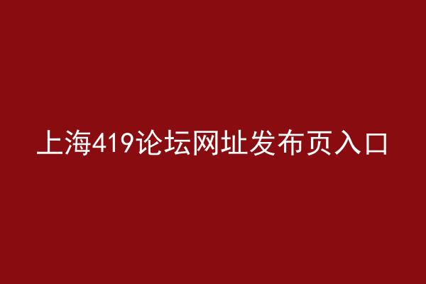 上海419论坛网址发布页入口