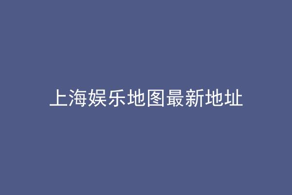 上海娱乐地图最新地址