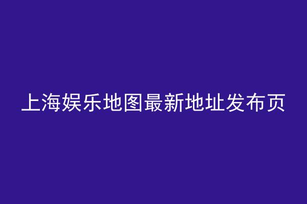 上海娱乐地图最新地址发布页