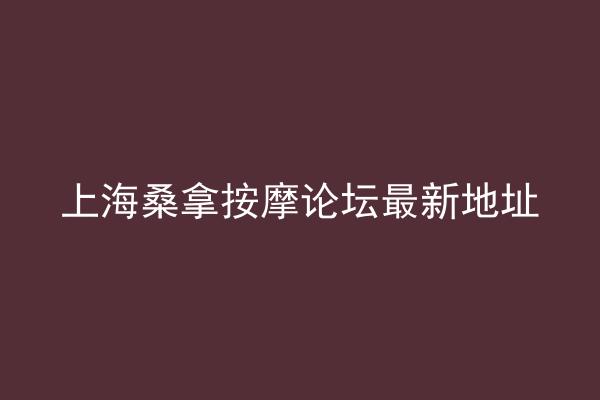 上海桑拿按摩论坛最新地址