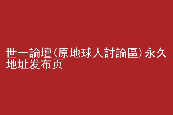 世一論壇(原地球人討論區)永久地址发布页