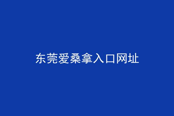 东莞爱桑拿入口网址