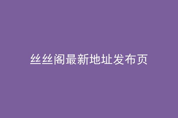 丝丝阁最新地址发布页