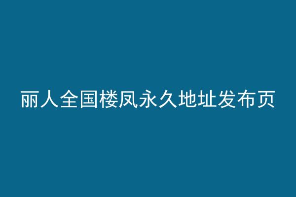 丽人全国楼凤永久地址发布页