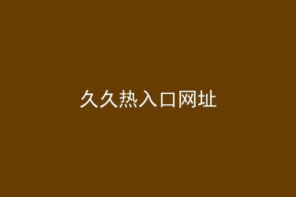 久久热入口网址