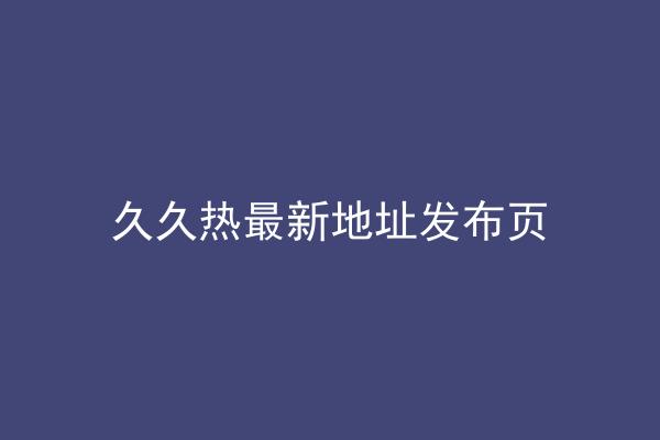 久久热最新地址发布页