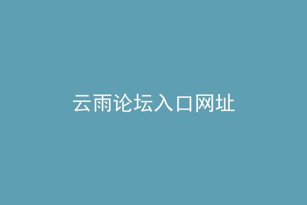 云雨论坛入口网址