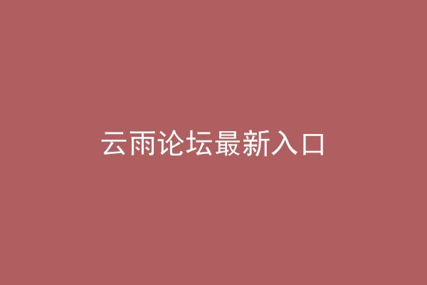 云雨论坛最新入口