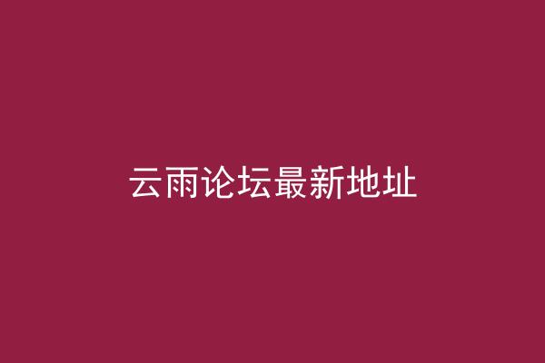 云雨论坛最新地址