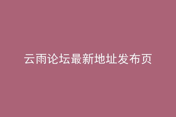 云雨论坛最新地址发布页