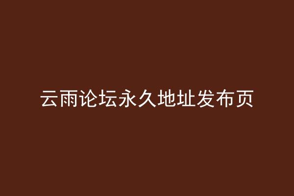 云雨论坛永久地址发布页