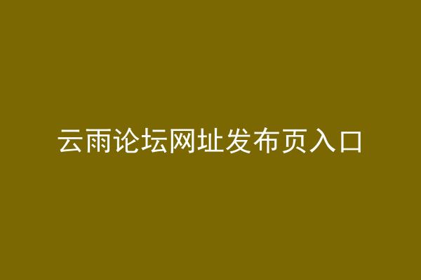 云雨论坛网址发布页入口