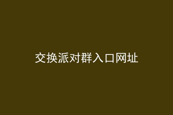 交换派对群入口网址